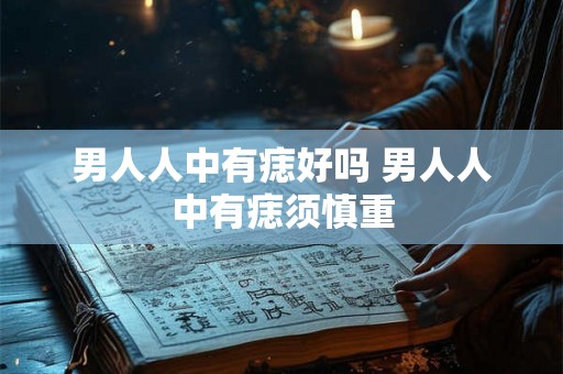 男人人中有痣好吗 男人人中有痣须慎重