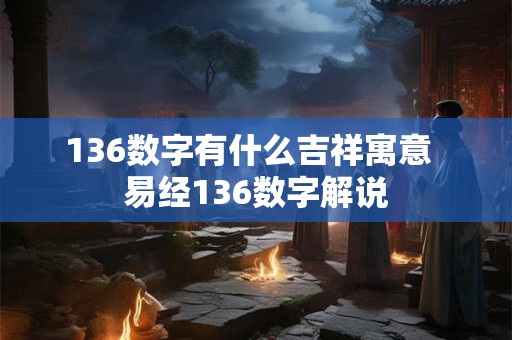 136数字有什么吉祥寓意  易经136数字解说