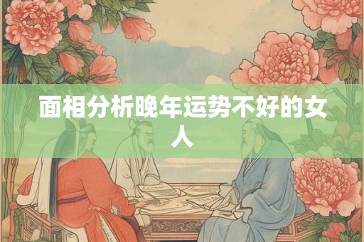 面相分析晚年运势不好的女人