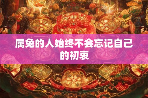属兔的人始终不会忘记自己的初衷