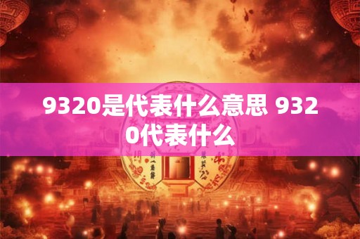 9320是代表什么意思 9320代表什么