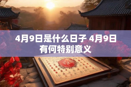 4月9日是什么日子 4月9日有何特别意义