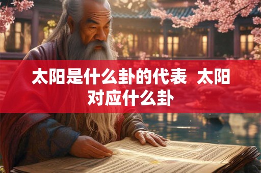 太阳是什么卦的代表 太阳对应什么卦 太阳是什么卦的代表 太阳对应什么卦