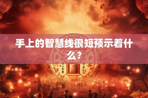 手上的智慧线很短预示着什么? 手上的智慧线很短预示着什么?