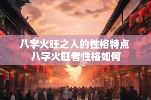 八字火旺之人的性格特点 八字火旺者性格如何