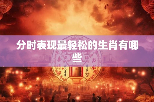 分时表现最轻松的生肖有哪些