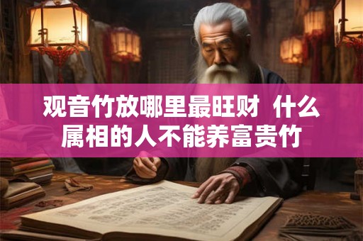 观音竹放哪里最旺财  什么属相的人不能养富贵竹