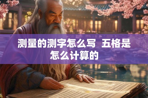 测量的测字怎么写  五格是怎么计算的