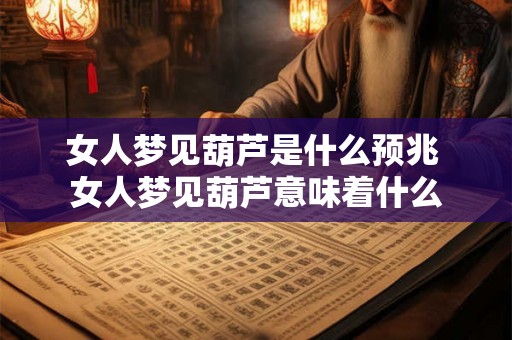 女人梦见葫芦是什么预兆 女人梦见葫芦意味着什么