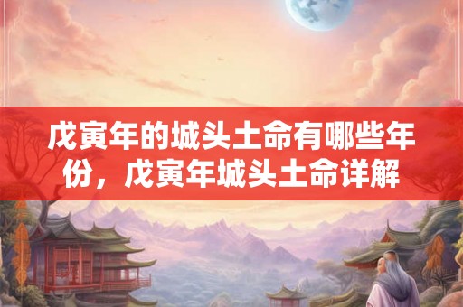 戊寅年的城头土命有哪些年份，戊寅年城头土命详解