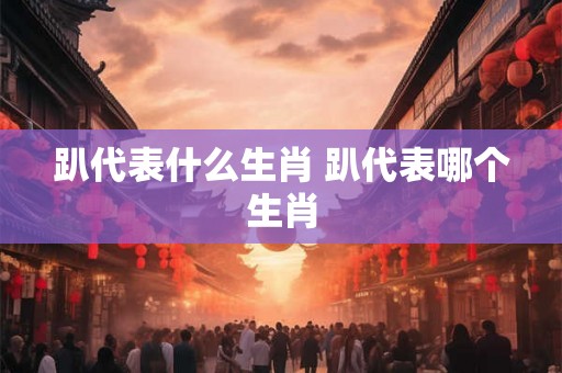 趴代表什么生肖 趴代表哪个生肖
