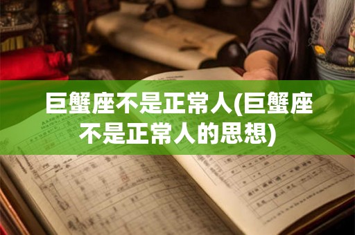 巨蟹座不是正常人(巨蟹座不是正常人的思想)