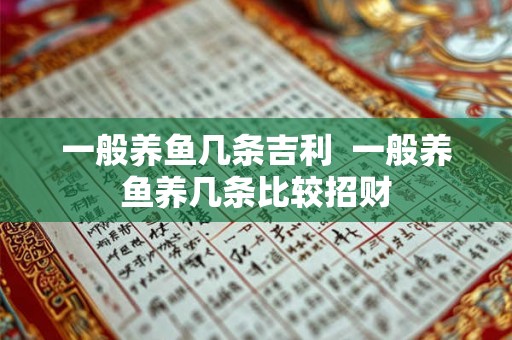 一般养鱼几条吉利  一般养鱼养几条比较招财