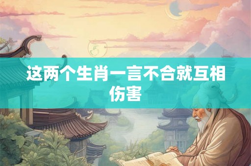 这两个生肖一言不合就互相伤害