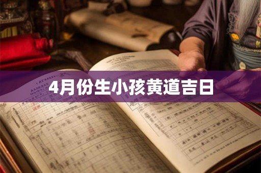 4月份生小孩黄道吉日