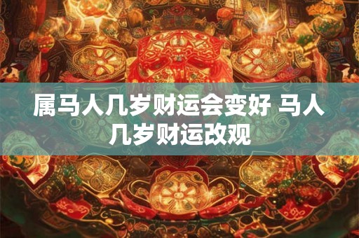 属马人几岁财运会变好 马人几岁财运改观