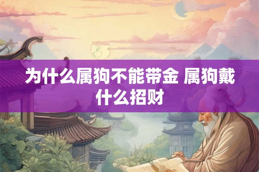 为什么属狗不能带金 属狗戴什么招财
