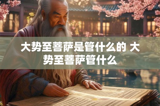 大势至菩萨是管什么的 大势至菩萨管什么