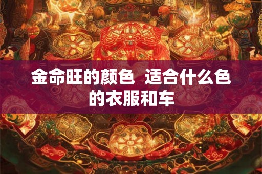 金命旺的颜色  适合什么色的衣服和车