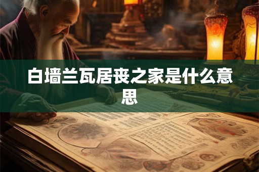 白墙兰瓦居丧之家是什么意思