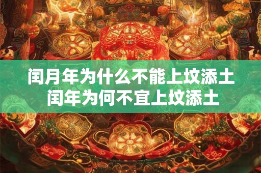 闰月年为什么不能上坟添土 闰年为何不宜上坟添土 闰月年为什么不能上坟添土 闰年为何不宜上坟添土