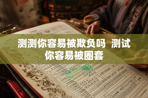 测测你容易被欺负吗  测试你容易被圈套