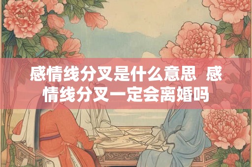 感情线分叉是什么意思  感情线分叉一定会离婚吗