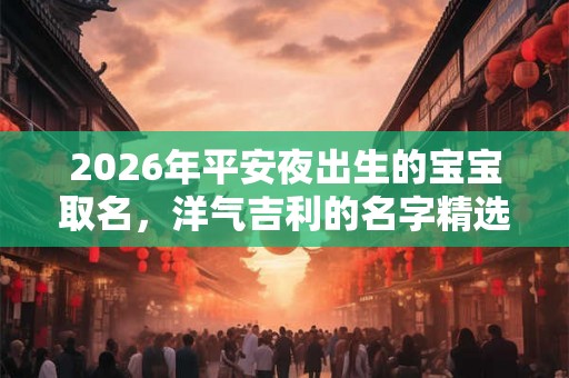 2026年平安夜出生的宝宝取名，洋气吉利的名字精选