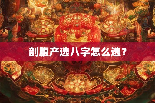 剖腹产选八字怎么选？