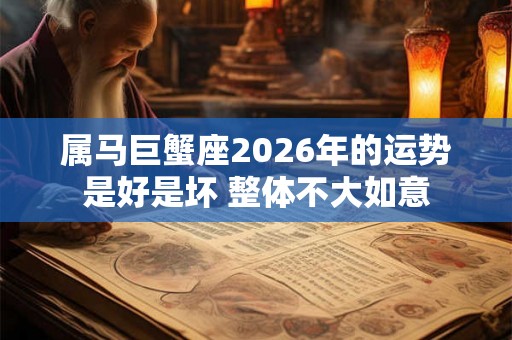 属马巨蟹座2026年的运势是好是坏 整体不大如意