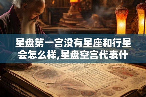 星盘第一宫没有星座和行星会怎么样,星盘空宫代表什么