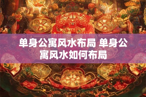 单身公寓风水布局 单身公寓风水如何布局