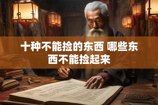 十种不能捡的东西 哪些东西不能捡起来