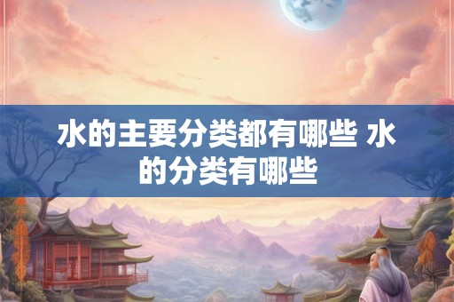 水的主要分类都有哪些 水的分类有哪些