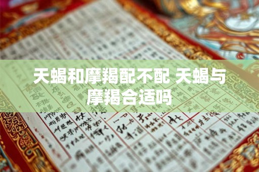 天蝎和摩羯配不配 天蝎与摩羯合适吗