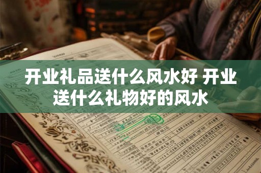 开业礼品送什么风水好 开业送什么礼物好的风水