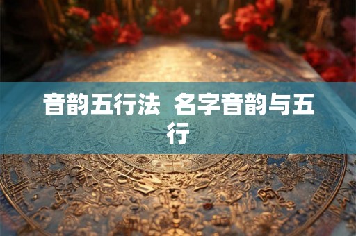音韵五行法  名字音韵与五行