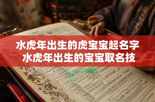 水虎年出生的虎宝宝起名字 水虎年出生的宝宝取名技巧