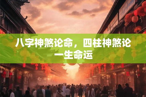 八字神煞论命,四柱神煞论一生命运 八字神煞论命,四柱神煞论一生命运
