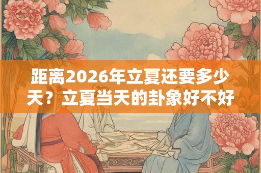 距离2026年立夏还要多少天？立夏当天的卦象好不好？