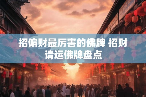 招偏财最厉害的佛牌 招财请运佛牌盘点 招偏财最厉害的佛牌 招财请运佛牌盘点