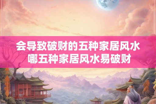 会导致破财的五种家居风水 哪五种家居风水易破财