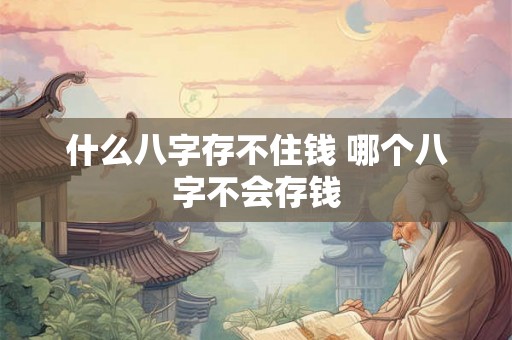 什么八字存不住钱 哪个八字不会存钱