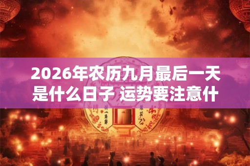 2026年农历九月最后一天是什么日子 运势要注意什么