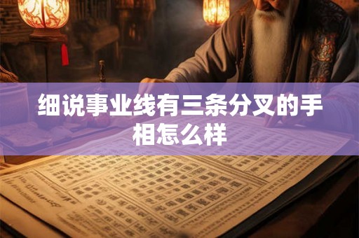 细说事业线有三条分叉的手相怎么样