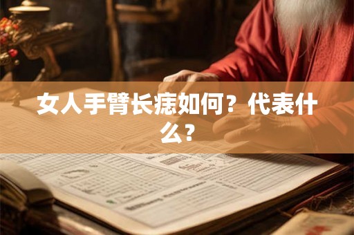 女人手臂长痣如何?代表什么? 女人手臂长痣如何?代表什么?
