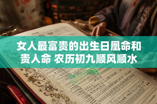 女人最富贵的出生日凰命和贵人命 农历初九顺风顺水