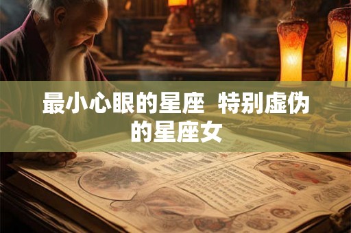 最小心眼的星座  特别虚伪的星座女