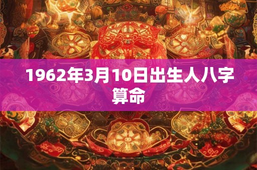1962年3月10日出生人八字算命