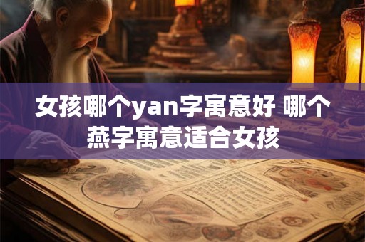 女孩哪个yan字寓意好 哪个燕字寓意适合女孩 女孩哪个yan字寓意好 哪个燕字寓意适合女孩